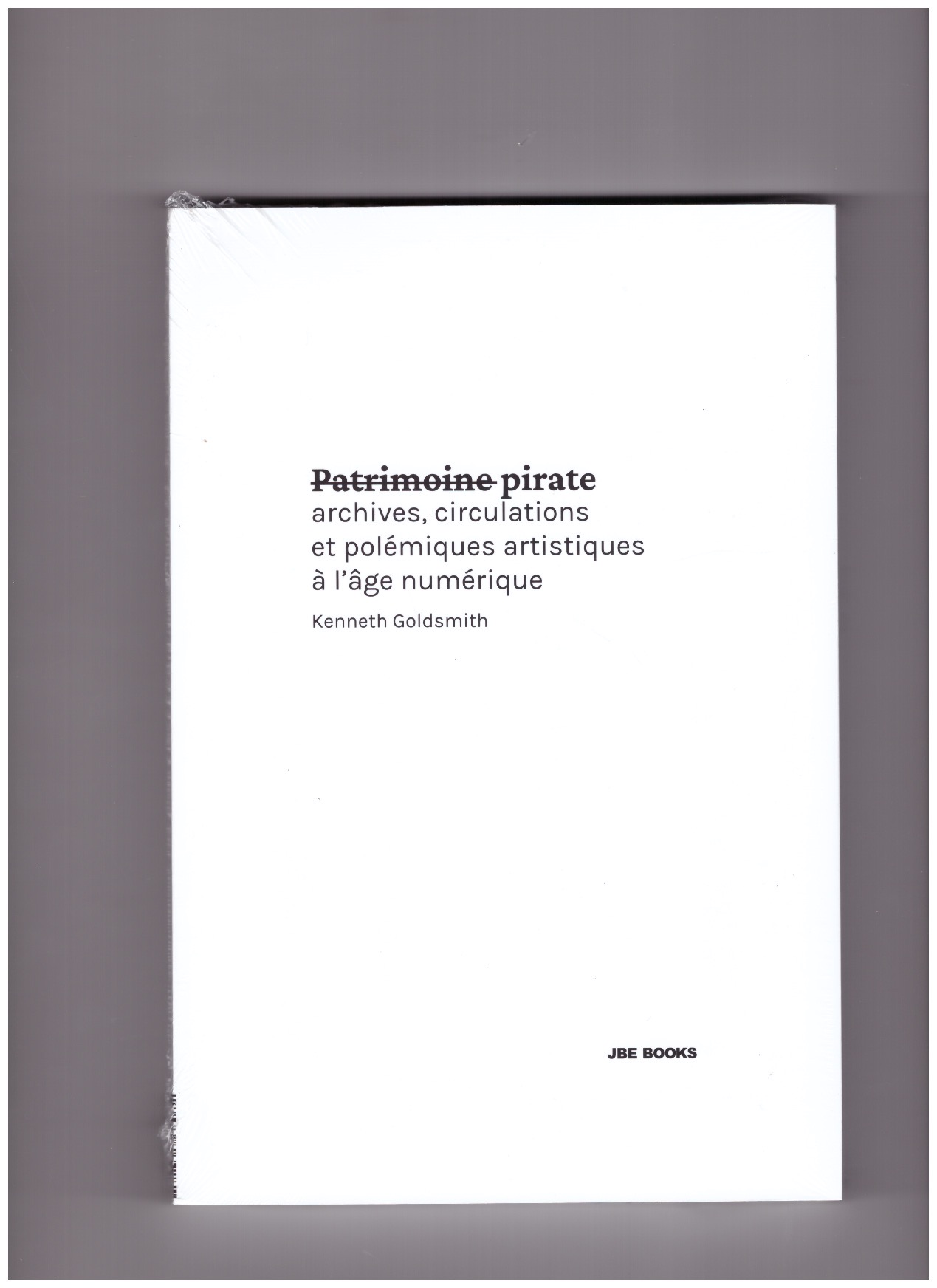 GOLDSMITH, Kenneth - Patrimoine pirate - archives, circulations et polémiques artistiques à l'âge numérique